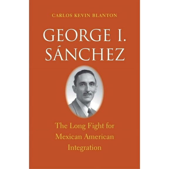The Lamar Series in Western History: George I. Sánchez : The Long Fight for Mexican American Integration (Hardcover)