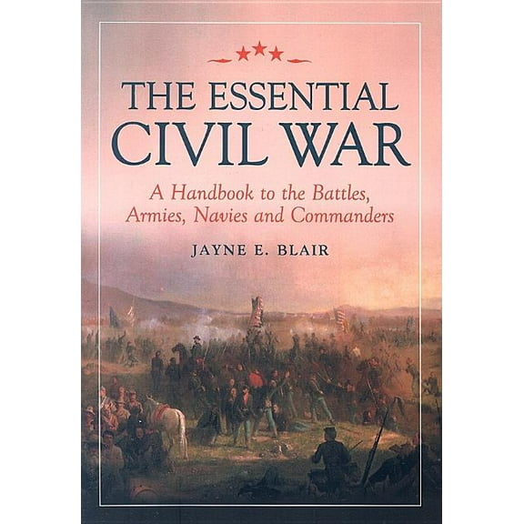 The Essential Civil War: A Handbook to the Battles, Armies, Navies and Commanders, (Paperback)