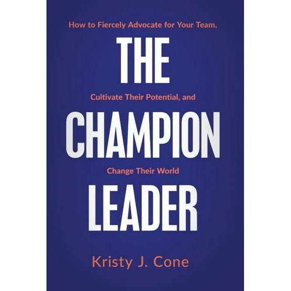 The Champion Leader: How to Fiercely Advocate for Your Team, Cultivate Their Potential, and Change Their World, (Hardcover)