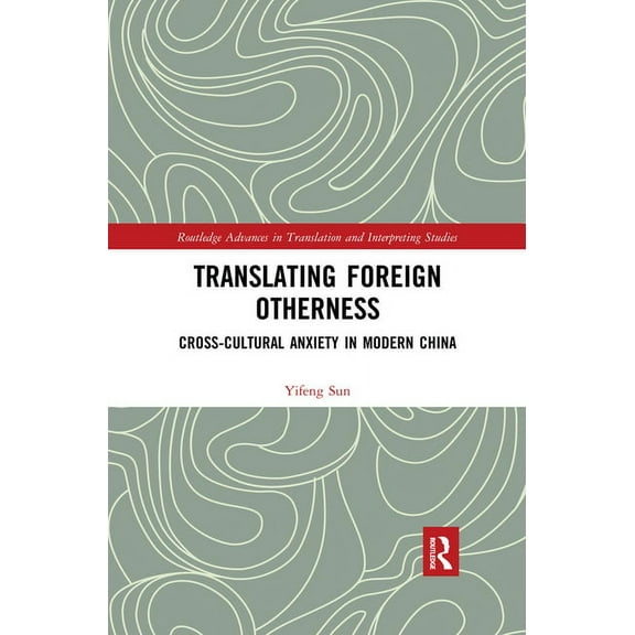 Routledge Advances in Translation and In Translating Foreign Otherness: Cross-Cultural Anxiety in Modern China, (Paperback)