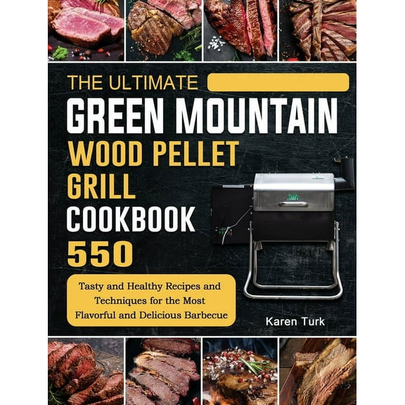 The Ultimate Green Mountain Wood Pellet Grill Cookbook: 550 Tasty and Healthy Recipes and Techniques for the Most Flavor, (Hardcover)