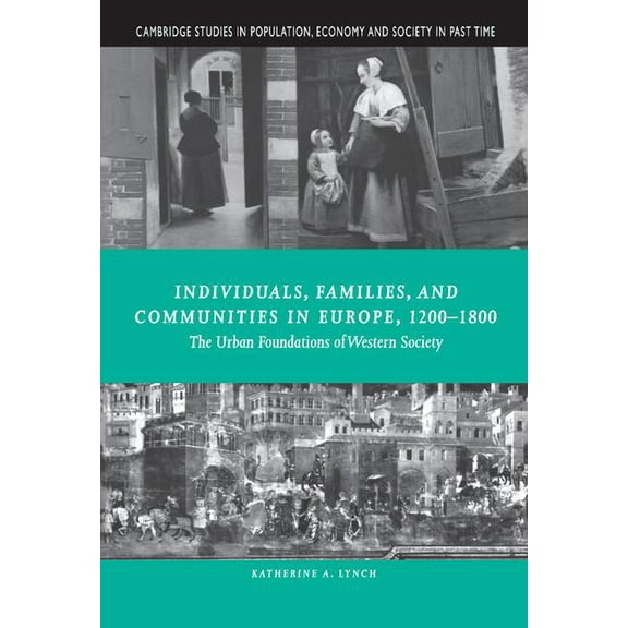 Cambridge Studies in Population, Economy Individuals, Families, and Communities in Europe, 1200 1800: The Urban Foundations of Western Society, Book 37, (Hardcover)