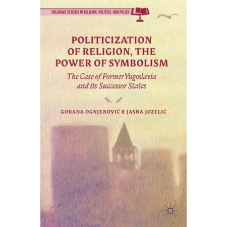 Politicization of Religion, the Power of Symbolism: The Case of Former Yugoslavia and its Successor States