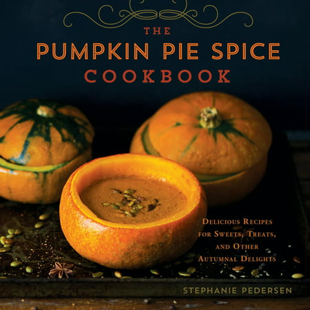 The Pumpkin Pie Spice Cookbook : Delicious Recipes for Sweets, Treats, and Other Autumnal
