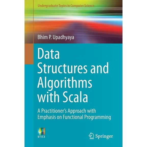 Undergraduate Topics in Computer Science Data Structures and Algorithms with Scala: A Practitioner's Approach with Emphasis on Functional Programming, (Paperback)