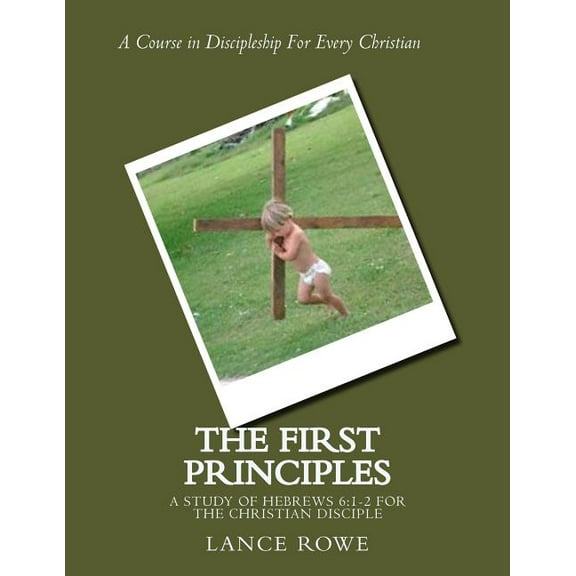 The First Principles : -A Study of Hebrews 6:1-2 For the Christian Disciple (Paperback)