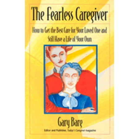 The Fearless Caregiver : How to Get the Best Care for Your Loved One and Still Have a Life of Your Own, Used [Paperback]