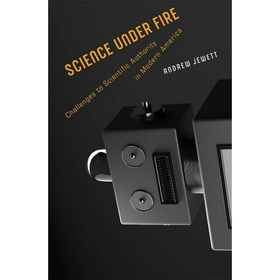 Science Under Fire: Challenges to Scientific Authority in Modern America, (Hardcover)