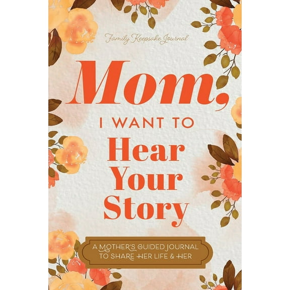 Mom, I Want to Hear Your Story: A Mother's Guided Journal To Share Her Life & Her Love, (Paperback)