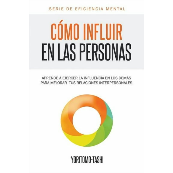 Eficiencia Mental Cómo influir en las personas: Aprende a ejercer la influencia en los demás para mejorar tus relaciones interpersonales, Book 1, (Paperback)