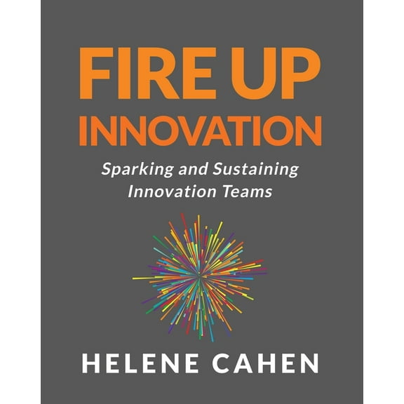 Fire Up Innovation: Sparking and Sustaining Innovation Teams, (Paperback)