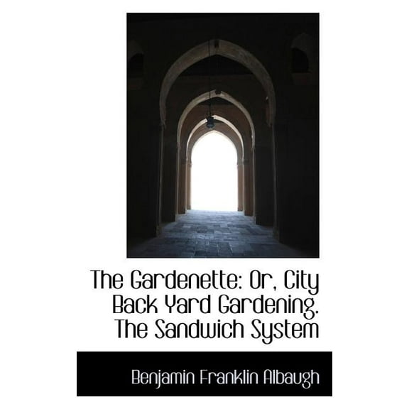 The Gardenette: Or, City Back Yard Gardening. the Sandwich System, (Paperback)