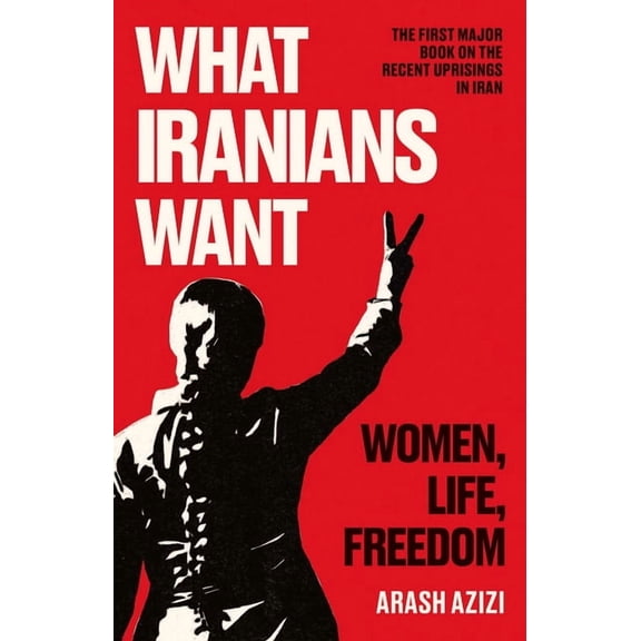 What Iranians Want: Women, Life, Freedom, (Hardcover)