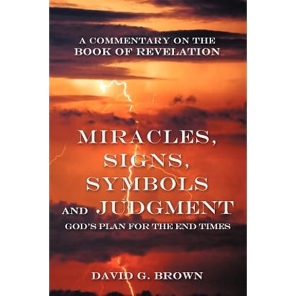 Pre-Owned Miracles, Signs, Symbols and Judgment God's Plan for the End Times : A Commentary on the Book of Revelation