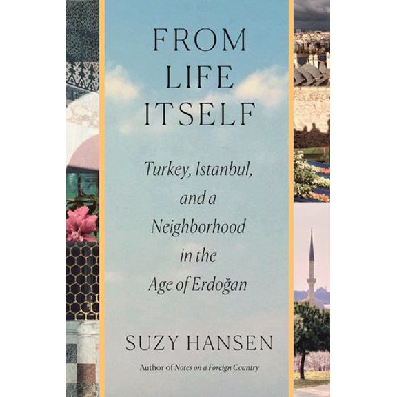 From Life Itself: Turkey, Istanbul, and a Neighborhood in the Age of Erdoan