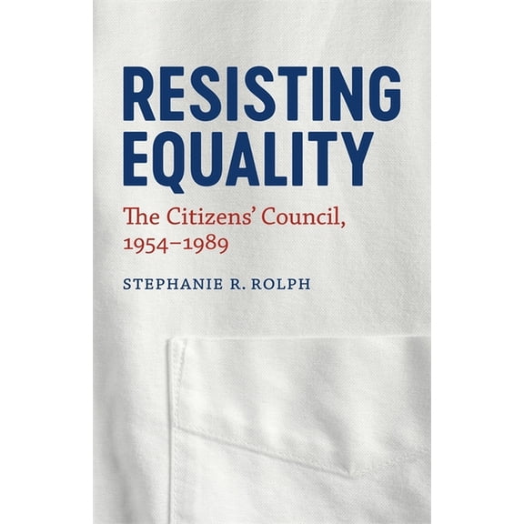 Making the Modern South Resisting Equality: The Citizens' Council, 1954-1989, (Hardcover)