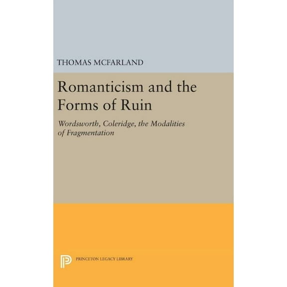Princeton Legacy Library Romanticism and the Forms of Ruin: Wordsworth, Coleridge, the Modalities of Fragmentation, Book 739, (Hardcover)