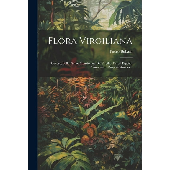 Flora Virgiliana: Ovvero, Sulle Piante Menzionate Da Virgilio, Pareri Esposti, Considerati, Proposti Ancora... (Paperback)