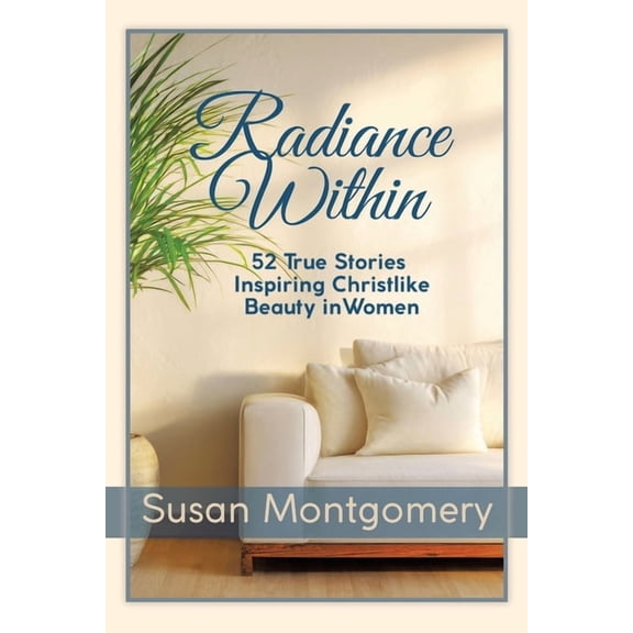 Radiance Within: 52 True Stories Inspiring Christlike Beauty in Women, (Paperback)