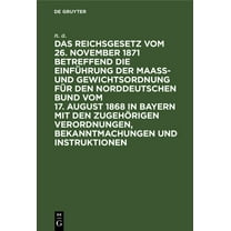 Das Reichsgesetz Vom 26. November 1871 Betreffend Die EinfÃ¼hrung Der MaaÃ- Und Gewichtsordnung FÃ¼r Den Norddeutschen Bun, (Hardcover)