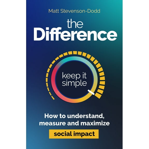 The Difference: How to Understand, Measure and Maximize Social Impact, (Hardcover)