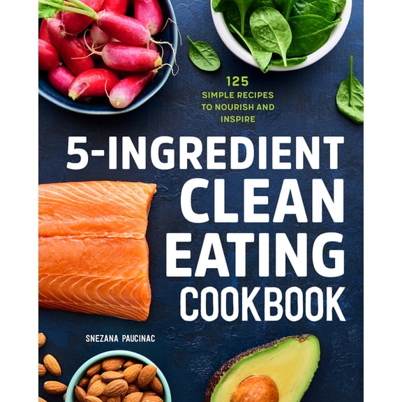 5-Ingredient Clean Eating Cookbook: 125 Simple Recipes to Nourish and Inspire, (Paperback)