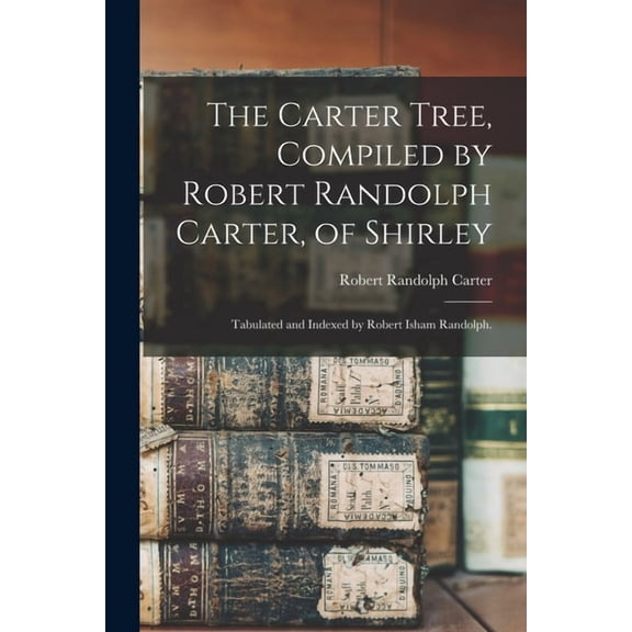 The Carter Tree, Compiled by Robert Randolph Carter, of Shirley; Tabulated and Indexed by Robert Isham Randolph., (Paperback)