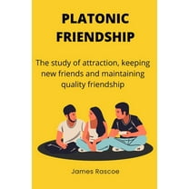 Platonic friendship: The study of attraction, keeping new friends and maintaining quality friendship (Paperback) by James Rascoe