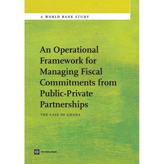 World Bank Studies An Operational Framework for Managing Fiscal Commitments from Public-Private Partnerships: The Case of Ghana, (Paperback)