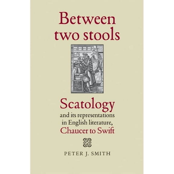 Between Two Stools: Scatology and Its Representations in English Literature, Chaucer to Swift, (Hardcover)