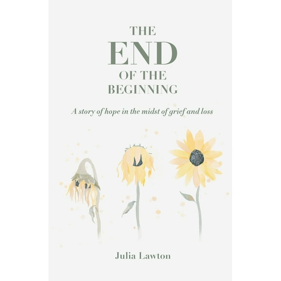 The End of the Beginning: A story of hope in the midst of grief and loss, (Paperback)