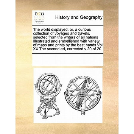 The World Displayed : Or, a Curious Collection of Voyages and Travels, Selected from the Writers of All Nations Illustrated and Embellished with Variety of Maps and Prints by the Best Hands Vol XX the Second Ed, Corrected V 20 of