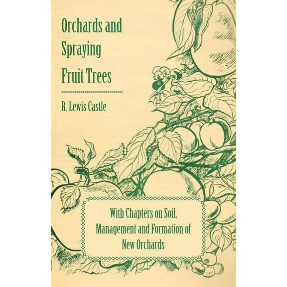 Orchards and Spraying Fruit Trees - With Chapters on Soil, Management and Formation of New Orchards, (Paperback)