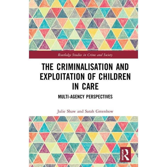 Routledge Studies in Crime and Society The Criminalisation and Exploitation of Children in Care: Multi-Agency Perspectives, (Hardcover)