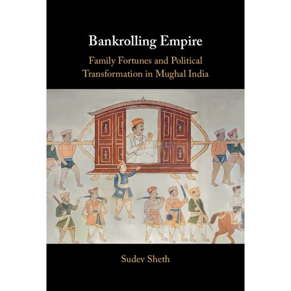 Bankrolling Empire: Family Fortunes and Political Transformation in Mughal India, (Hardcover)