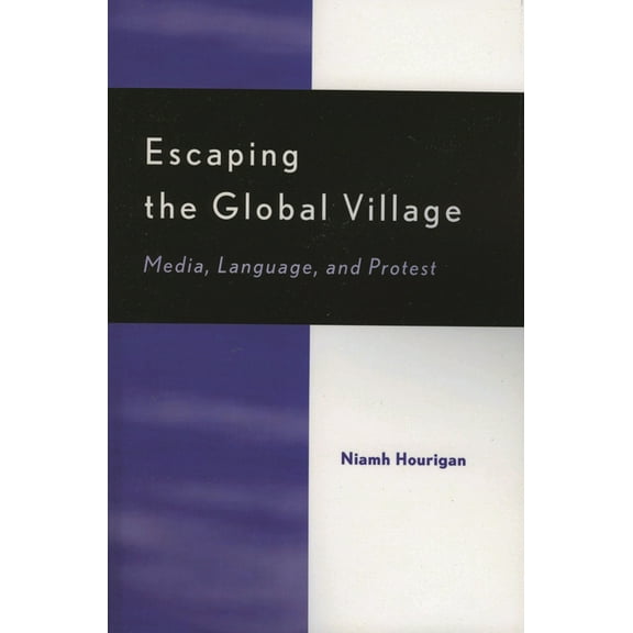 Escaping the Global Village: Media, Language, and Protest, (Paperback)