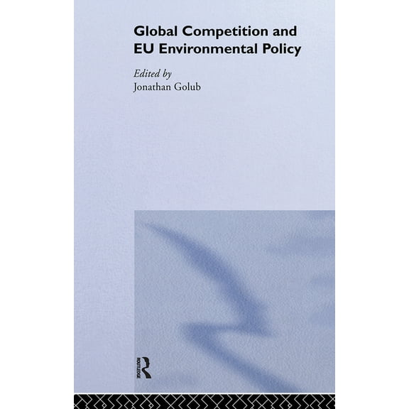 Routledge/Eui Studies in Environmental P Global Competition and EU Environmental Policy, (Hardcover)