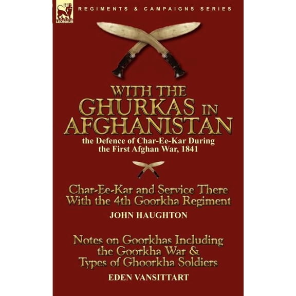 With the Ghurkas in Afghanistan: the Defence of Char-Ee-Kar During the First Afghan War, 1841---Char-Ee-Kar and Service , (Paperback)