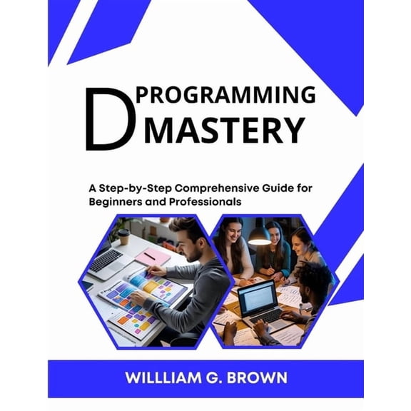Web Development, Engineering, Coding and D Programming Mastery: A Step-by-Step Comprehensive Guide for Beginners and Professionals, (Paperback)