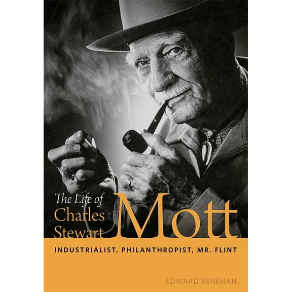 The Life of Charles Stewart Mott: Industrialist, Philanthropist, Mr. Flint, (Hardcover)