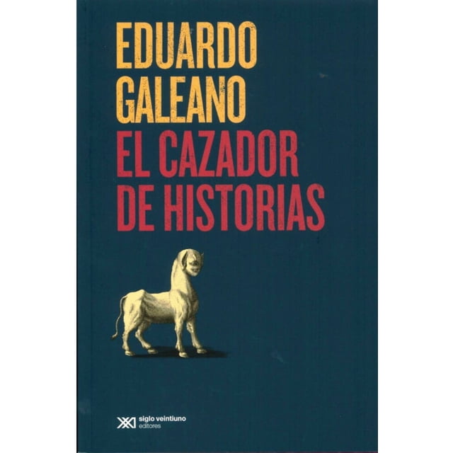 El Cazador de Historias SIGLO XXI EDITORES EDUARDO GALEANO