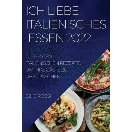 Ich Liebe Italienisches Essen 2022 : Die Besten Italienischen Rezepte, Um Ihre Gäste Zu Überraschen (Paperback)