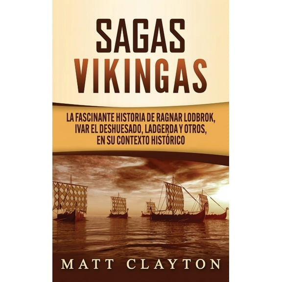 Sagas vikingas: La fascinante historia de Ragnar Lodbrok, Ivar el Deshuesado, Ladgerda y otros, en su contexto histórico, (Hardcover)