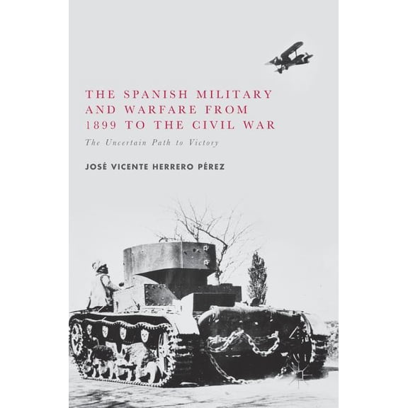 The Spanish Military and Warfare from 1899 to the Civil War: The Uncertain Path to Victory, (Hardcover)