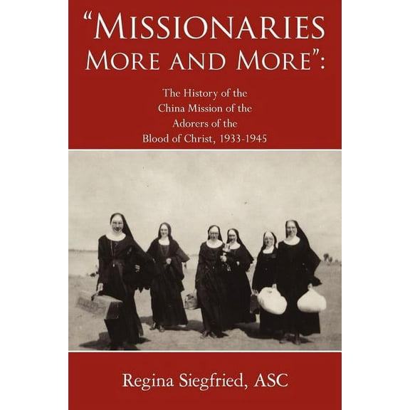 Missionaries More and More: The History of the China Mission of the Adorers of the Blood of Christ, 1933-1945, (Paperback)