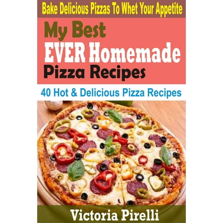 My Best Ever Homemade Pizza Recipes - eBook (Best Homemade Cookies Ever)