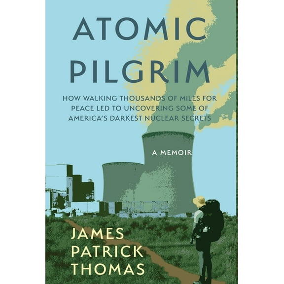 Atomic Pilgrim: How Walking Thousands of Miles for Peace Led to Uncovering Some of America's Darkest Nuclear Secrets, (Hardcover)
