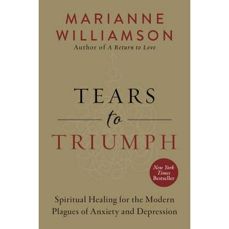 Tears to Triumph : Spiritual Healing for the Modern Plagues of Anxiety and