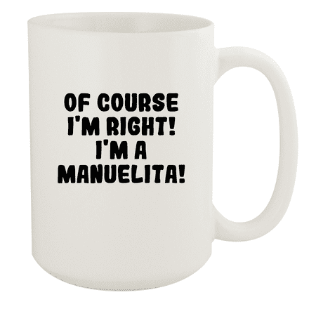 

Of Course I m Right! I m A Manuelita! - Ceramic 15oz White Mug White