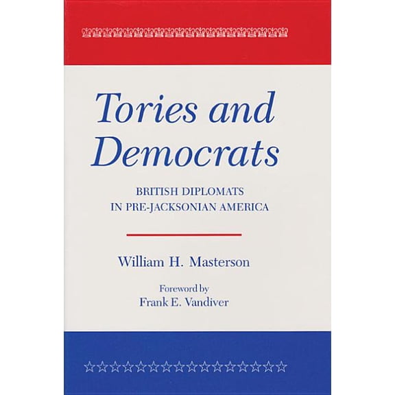 Tories and Democrats: British Diplomats in Pre-Jacksonian America, (Paperback)
